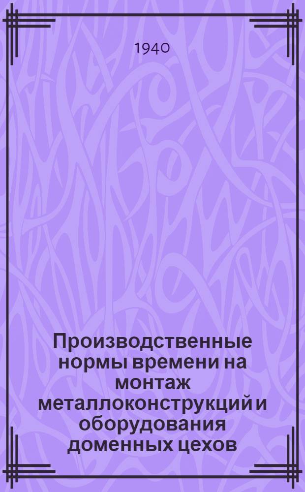 Производственные нормы времени на монтаж металлоконструкций и оборудования доменных цехов : Отдел 1-2. Отдел 2 : Лифт ; Пылеуловители ; Мокрая газоочистка ; Многоступенчатая электрогазоочистка ; Блок кауперов ; Вспомогательные работы