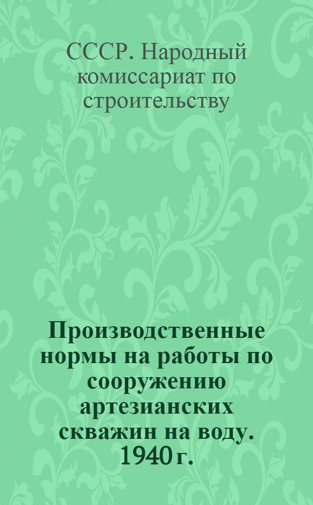 Производственные нормы на работы по сооружению артезианских скважин на воду. 1940 г.