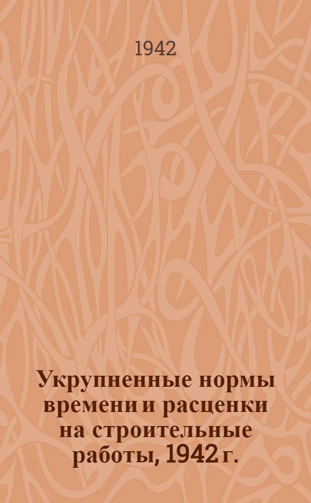 Укрупненные нормы времени и расценки на строительные работы, 1942 г.