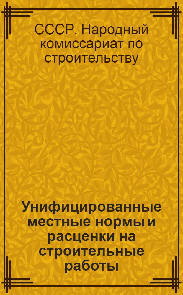 Унифицированные местные нормы и расценки на строительные работы (не охваченные ЕНВ и Р 1939 г.) на 1940 г.