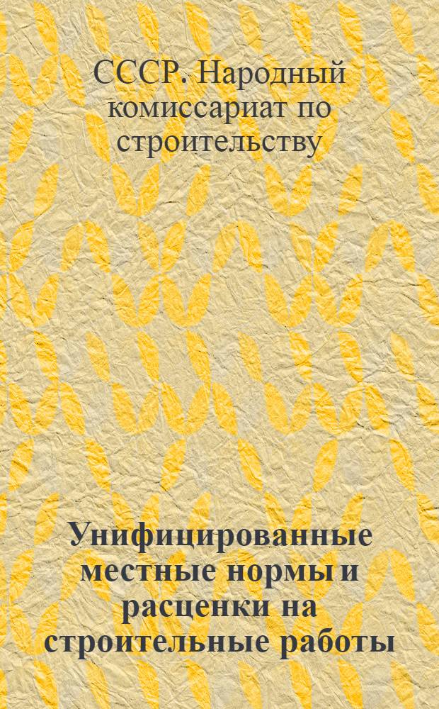 Унифицированные местные нормы и расценки на строительные работы (не охваченные ЕНВ и Р 1939 г.) на 1940 г.