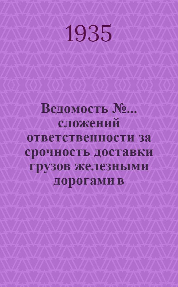 Ведомость № ... сложений ответственности за срочность доставки грузов железными дорогами в ... № 5 : Ведомость № 5 сложений ответственности за срочность доставки грузов железными дорогами в мае 1935 года