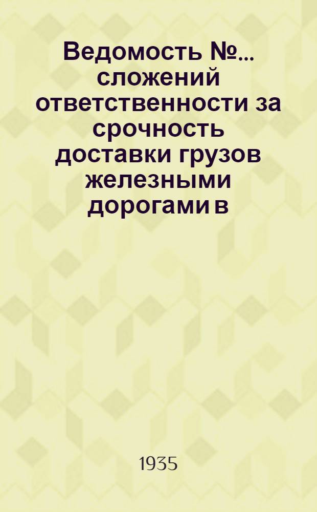 Ведомость № ... сложений ответственности за срочность доставки грузов железными дорогами в ... № 8 : Ведомость № 8 сложений ответственности за срочность доставки грузов железными дорогами в августе 1935 года