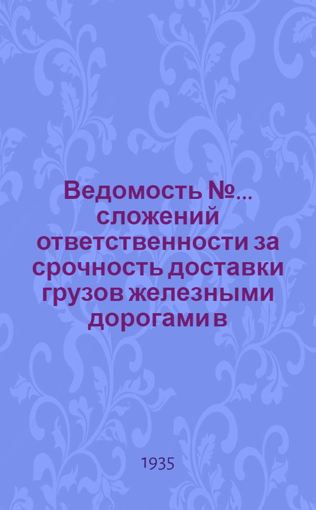 Ведомость № ... сложений ответственности за срочность доставки грузов железными дорогами в ... № 6 : Ведомость № 6 сложений ответственности за срочность доставки грузов железными дорогами в июне 1935 года