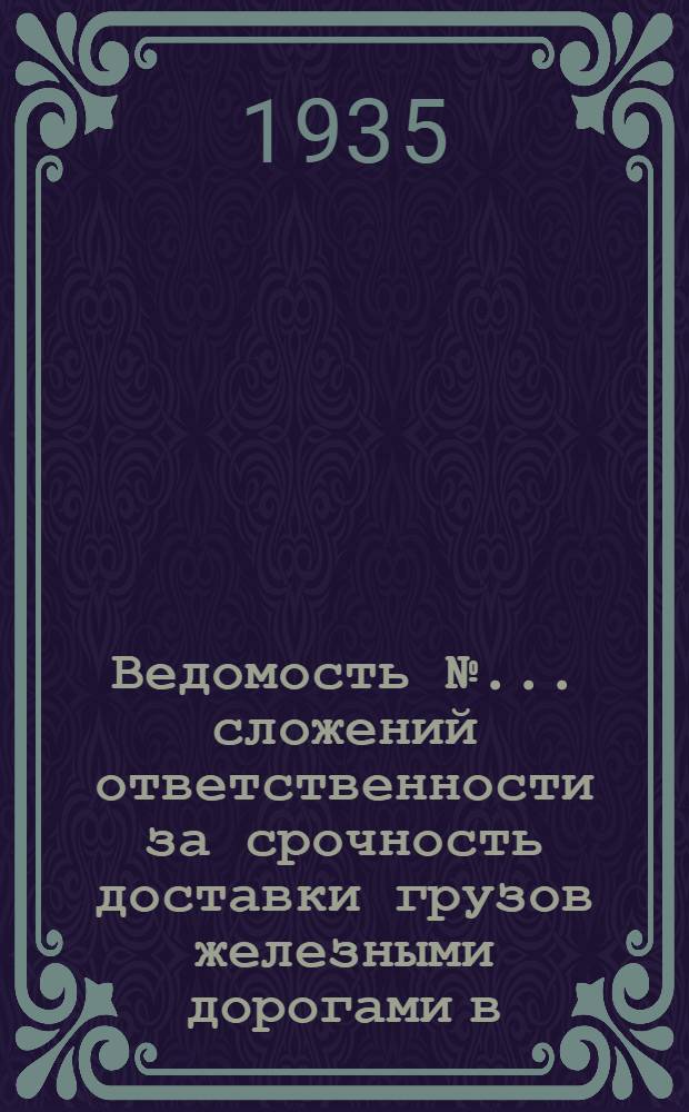 Ведомость № ... сложений ответственности за срочность доставки грузов железными дорогами в ... № 7 : Ведомость № 7 сложений ответственности за срочность доставки грузов железными дорогами в июле 1935 года