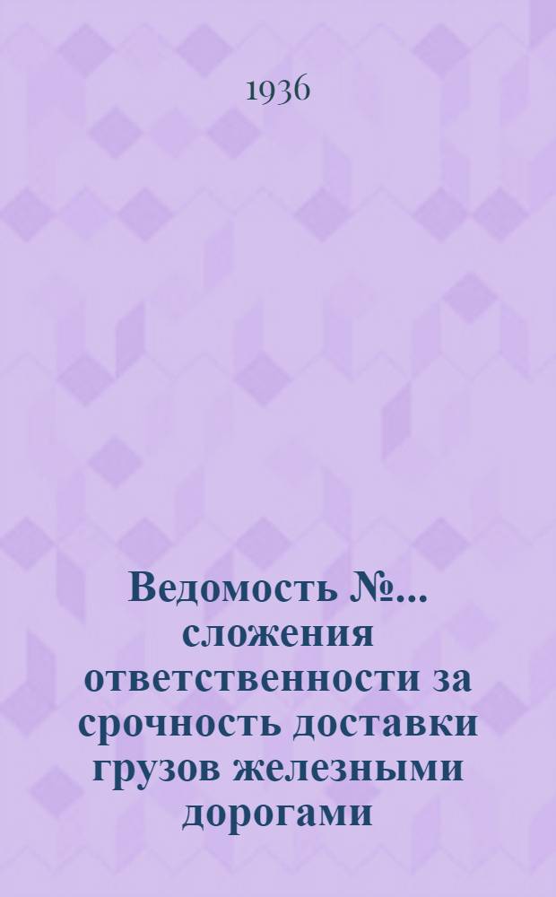 Ведомость № ... сложения ответственности за срочность доставки грузов железными дорогами .. : № 1-. № 2 : Ведомость № 2 сложения ответственности за срочность доставки грузов железными дорогами в феврале 1936 года