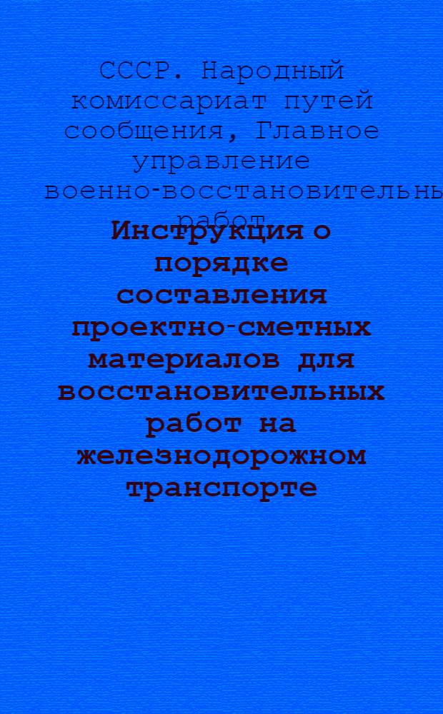 Инструкция о порядке составления проектно-сметных материалов для восстановительных работ на железнодорожном транспорте : Утв. 12/IV 1942 г