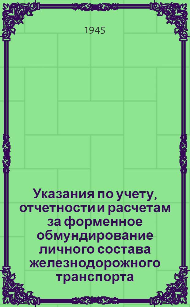 Указания по учету, отчетности и расчетам за форменное обмундирование личного состава железнодорожного транспорта : Утв. 26/I -45 г.