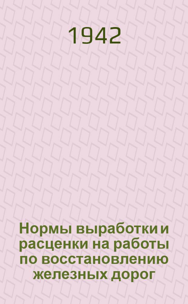 Нормы выработки и расценки на работы по восстановлению железных дорог : Отдел 1-. Отдел 21 : Ремонтно-строительные работы