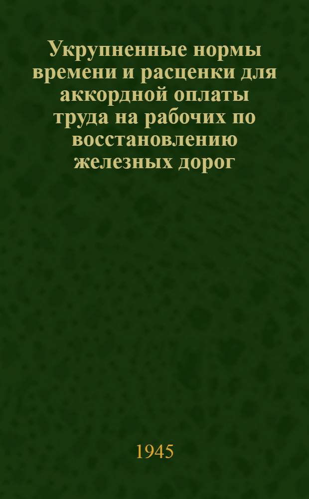 Укрупненные нормы времени и расценки для аккордной оплаты труда на рабочих по восстановлению железных дорог : [Утв. 23 марта 1945 г.] Отд. 1-. Отд. 5 : Транспортные работы, заготовка материалов