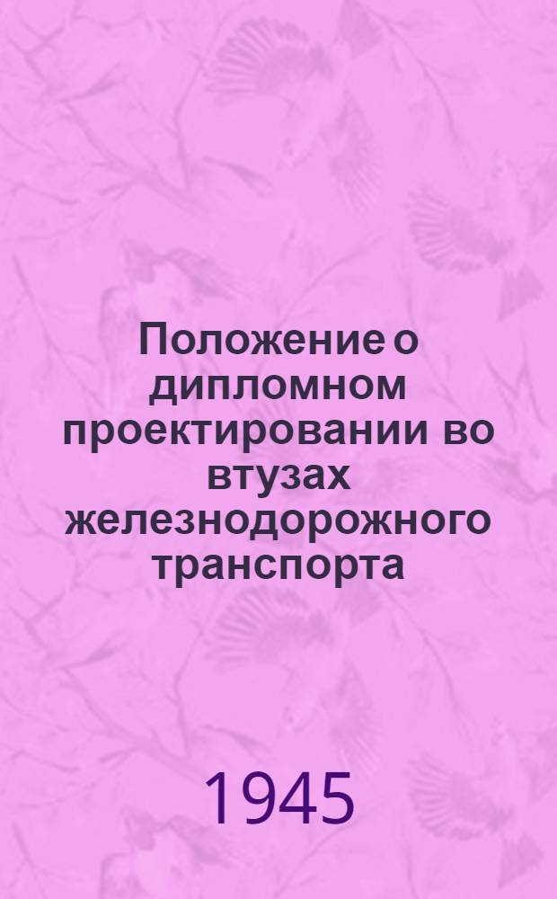 Положение о дипломном проектировании во втузах железнодорожного транспорта : Утв. УУЗ НКПС в 1944 г.