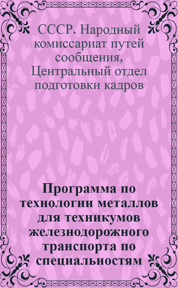 Программа по технологии металлов для техникумов железнодорожного транспорта по специальностям: "Паровозное хозяйство", "Вагонное хозяйство" и "Автомоторный подвижной состав"