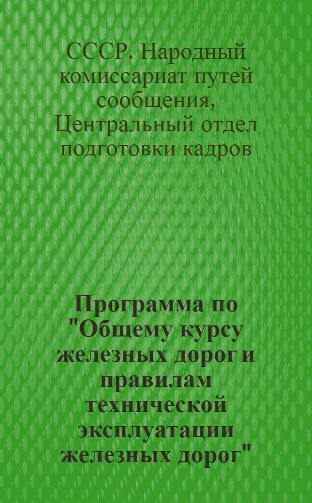 Программа по "Общему курсу железных дорог и правилам технической эксплуатации железных дорог" : Для техникумов жел.-дор. транспорта всех специальностей, кроме специальностей: "Путевое хозяйство", "Эксплуатация жел. дорог" и "Материально-техн. снабжение"