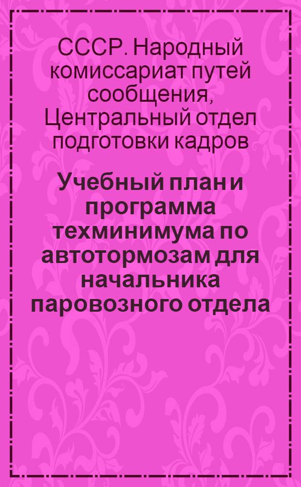 Учебный план и программа техминимума по автотормозам для начальника паровозного отдела, ст. ревизора и инженеров технических отделов : Утв. нач. Цопкадр ..