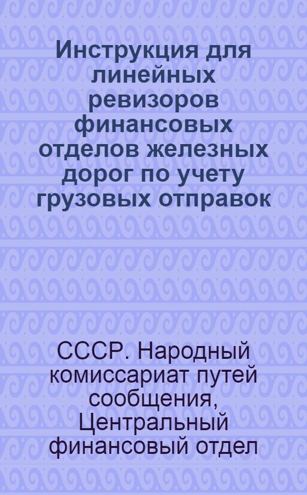Инструкция для линейных ревизоров финансовых отделов железных дорог по учету грузовых отправок