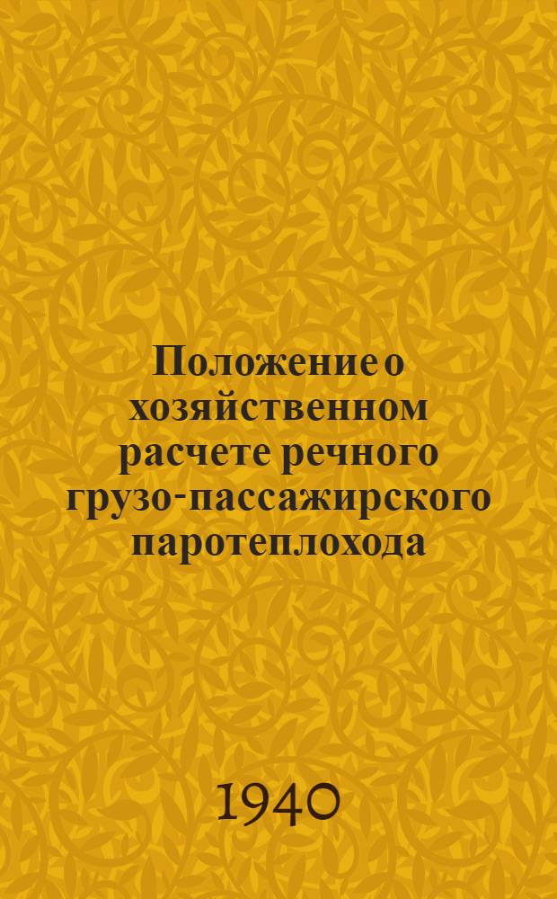 Положение о хозяйственном расчете речного грузо-пассажирского паротеплохода : Приказ Народного комиссара речного флота Союза ССР № 159 20 апреля 1940 г