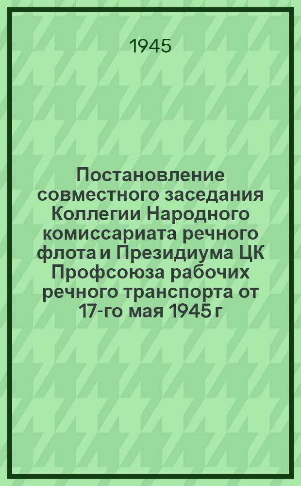 Постановление совместного заседания Коллегии Народного комиссариата речного флота и Президиума ЦК Профсоюза рабочих речного транспорта от 17-го мая 1945 г. "Об оздоровительных мероприятиях и укреплении сети домов отдыха и санаториев на речном транспорте"