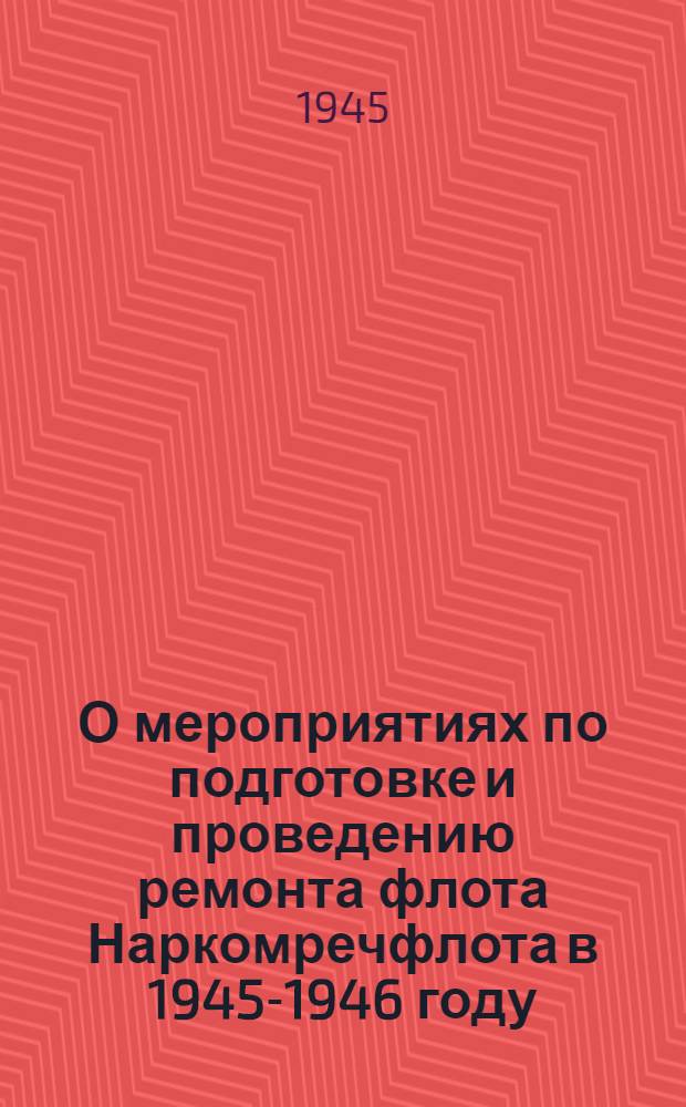 О мероприятиях по подготовке и проведению ремонта флота Наркомречфлота в 1945-1946 году : Приказ Нар. ком. речного флота от 9-го окт. 1945 г. № 300