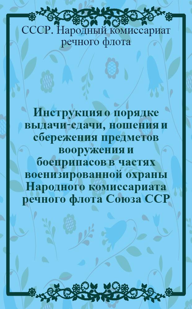 Инструкция о порядке выдачи-сдачи, ношения и сбережения предметов вооружения и боеприпасов в частях военизированной охраны Народного комиссариата речного флота Союза ССР