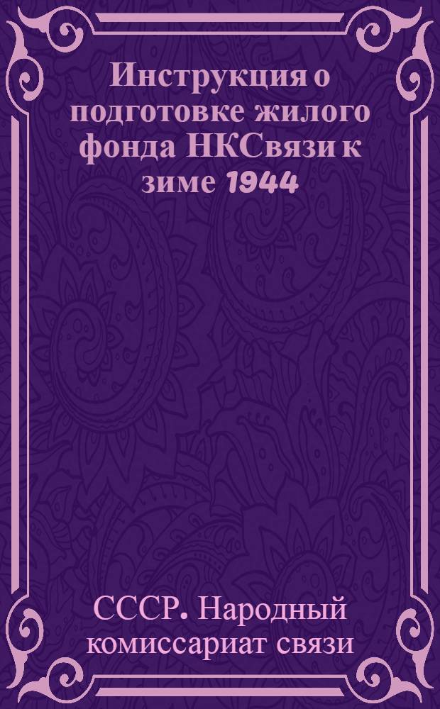 Инструкция о подготовке жилого фонда НКСвязи к зиме 1944/45 г. : Утв. жил. отделом НКСвязи 15-го июня 1944 г.