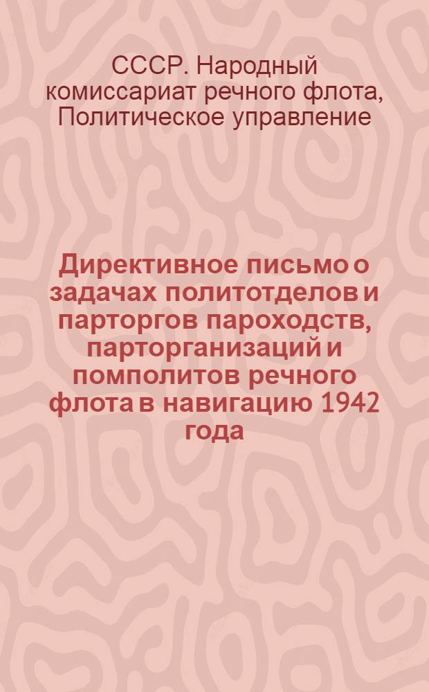 Директивное письмо о задачах политотделов и парторгов пароходств, парторганизаций и помполитов речного флота в навигацию 1942 года