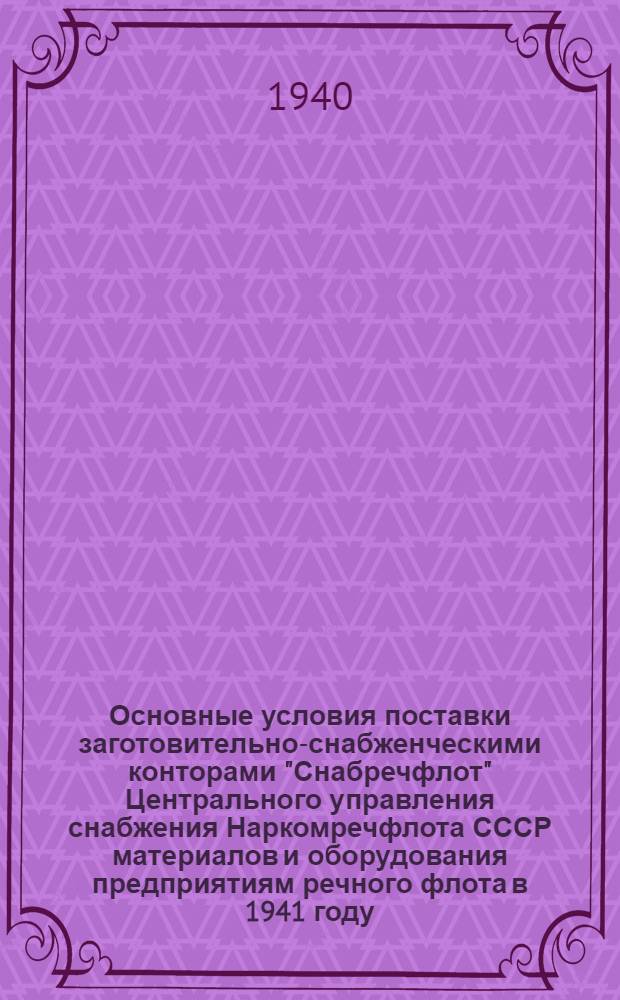 Основные условия поставки заготовительно-снабженческими конторами "Снабречфлот" Центрального управления снабжения Наркомречфлота СССР материалов и оборудования предприятиям речного флота в 1941 году