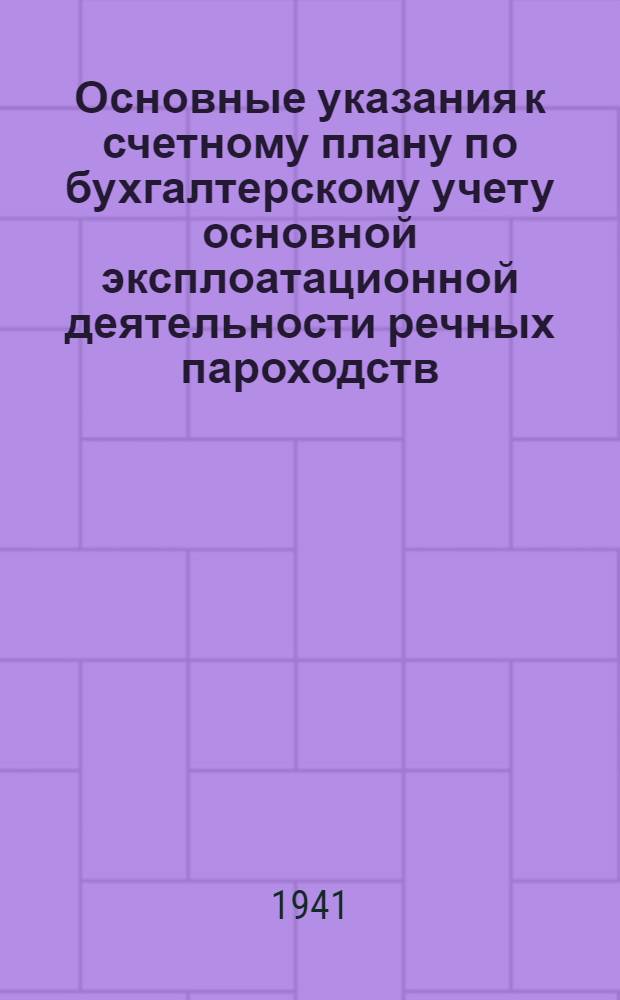 Основные указания к счетному плану по бухгалтерскому учету основной эксплоатационной деятельности речных пароходств, портов и пристаней на 1941 год