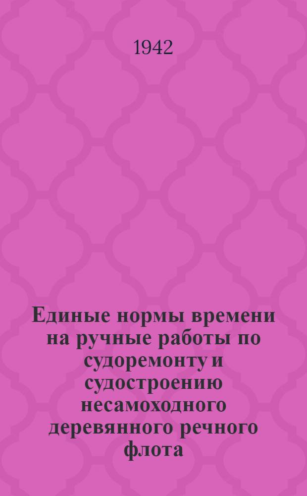 Единые нормы времени на ручные работы по судоремонту и судостроению несамоходного деревянного речного флота. 1 : Работы по надстройке