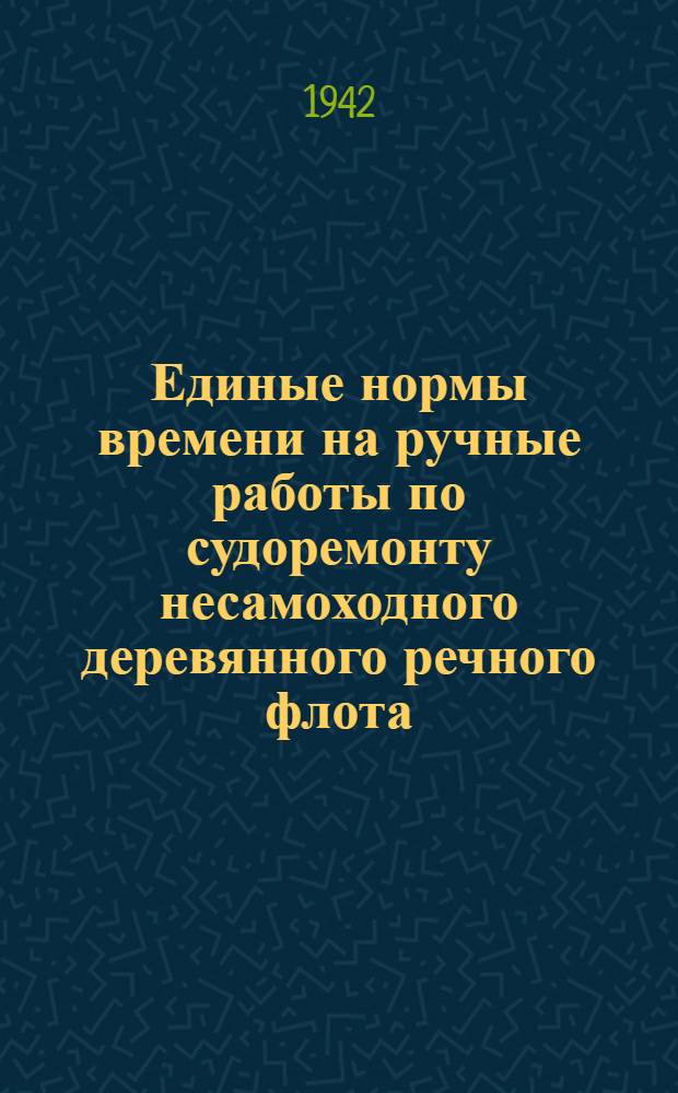 Единые нормы времени на ручные работы по судоремонту несамоходного деревянного речного флота. 1 : Корпусные работы