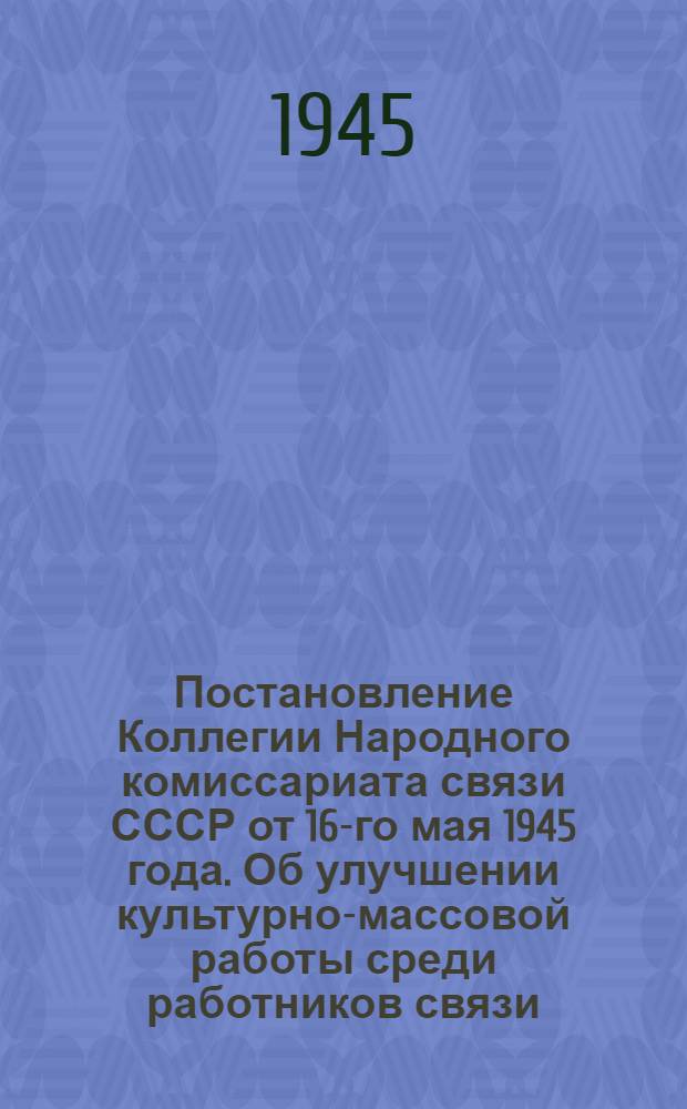 Постановление Коллегии Народного комиссариата связи СССР от 16-го мая 1945 года. Об улучшении культурно-массовой работы среди работников связи