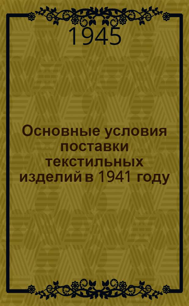 Основные условия поставки текстильных изделий в 1941 году : Утв. 30/XI 1940 г.