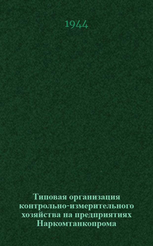 Типовая организация контрольно-измерительного хозяйства на предприятиях Наркомтанкопрома. 1944 г : Инв. № 46. Ч. 1.2-. Ч. 1, 2 : Организация контроля средств измерения размеров. Контроль средств измерения, паспортизация и документация