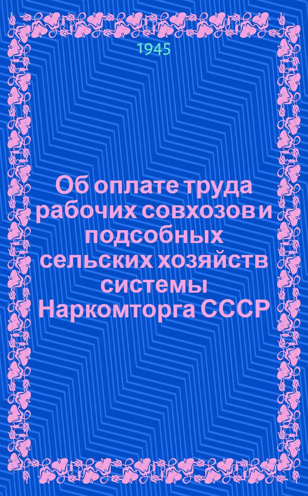 Об оплате труда рабочих совхозов и подсобных сельских хозяйств системы Наркомторга СССР : Приказ по Нар. ком. тоговли СССР № 171 от 23-го мая 1945 г. - : Положения о нормах выработки, оплате труда и премировании рабочих различных специальностей, сост. Секторм торг. кадров и зарплаты НКТорга СССР