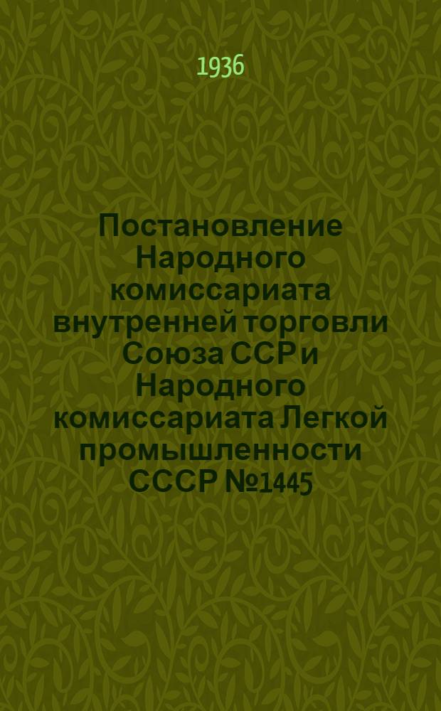Постановление Народного комиссариата внутренней торговли Союза ССР и Народного комиссариата Легкой промышленности СССР № 1445/1007. 25 ноября 1936 года "О выпуске хлопчатобумажных тканей в виде купонов"