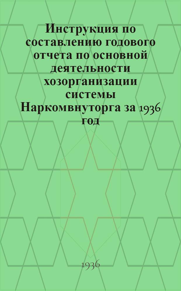 Инструкция по составлению годового отчета по основной деятельности хозорганизации системы Наркомвнуторга за 1936 год