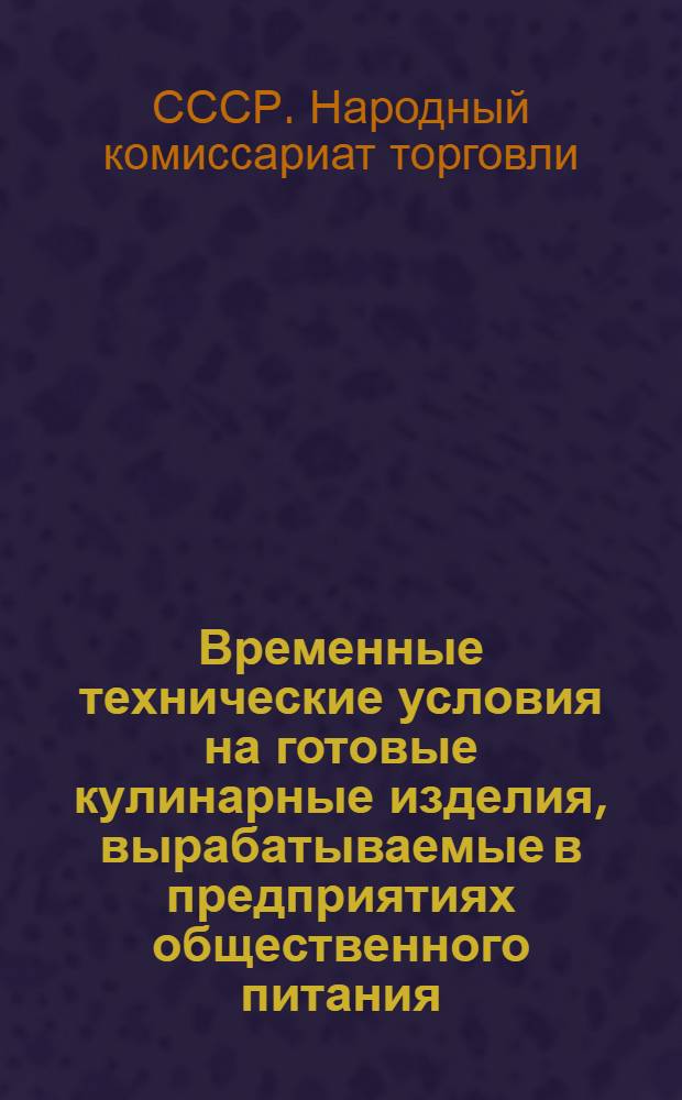 Временные технические условия на готовые кулинарные изделия, вырабатываемые в предприятиях общественного питания: (Пособие бракерам); Инструкция по бракеражу ... / Утв. Нар. ком. торговли СССР 22-го дек. 1943 г.