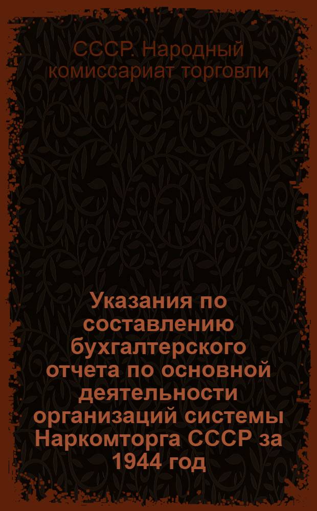 Указания по составлению бухгалтерского отчета по основной деятельности организаций системы Наркомторга СССР за 1944 год