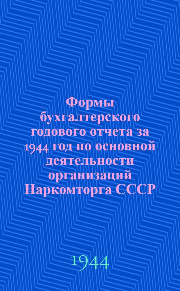 Формы бухгалтерского годового отчета за 1944 год по основной деятельности организаций Наркомторга СССР