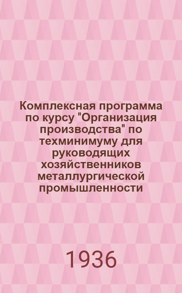 Комплексная программа по курсу "Организация производства" по техминимуму для руководящих хозяйственников металлургической промышленности