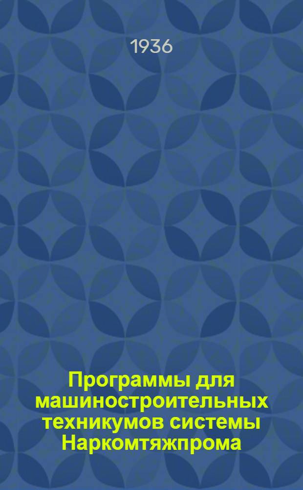 Программы для машиностроительных техникумов системы Наркомтяжпрома : Сборник I-. 1 : Специальность "Обработка металла резанием"