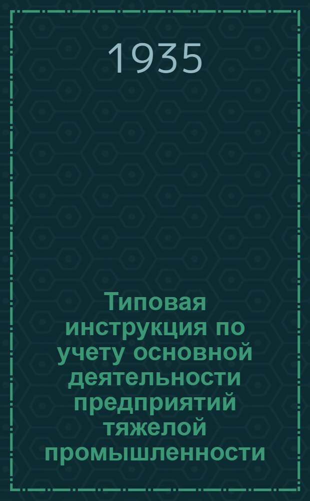 Типовая инструкция по учету основной деятельности предприятий тяжелой промышленности : Вып. 1-