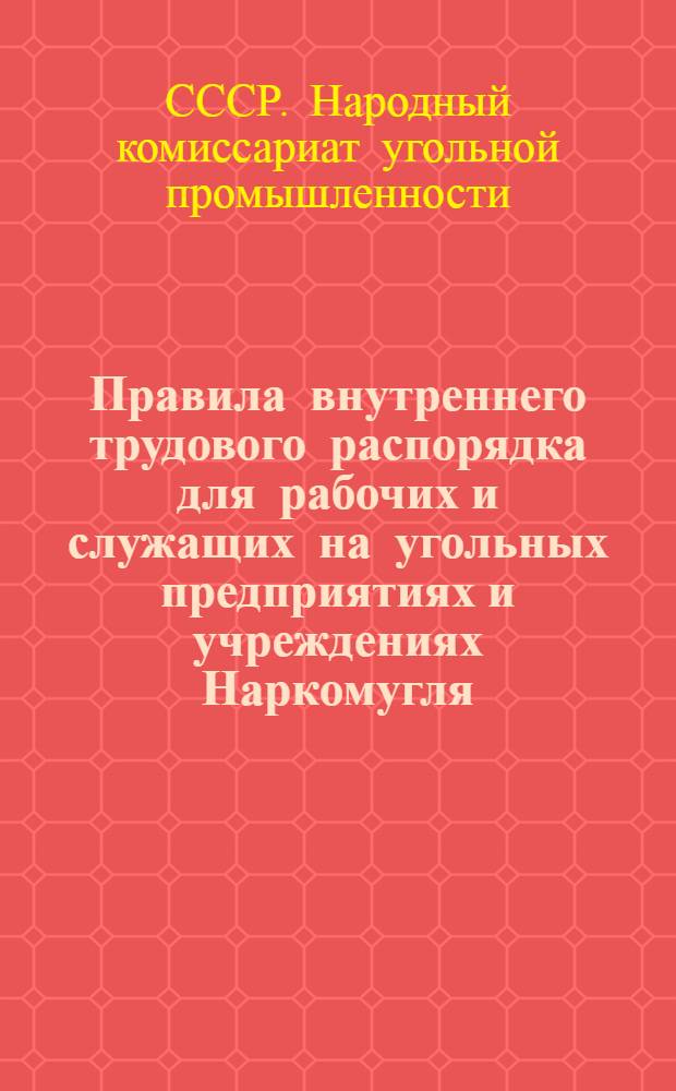 Правила внутреннего трудового распорядка для рабочих и служащих на угольных предприятиях и учреждениях Наркомугля