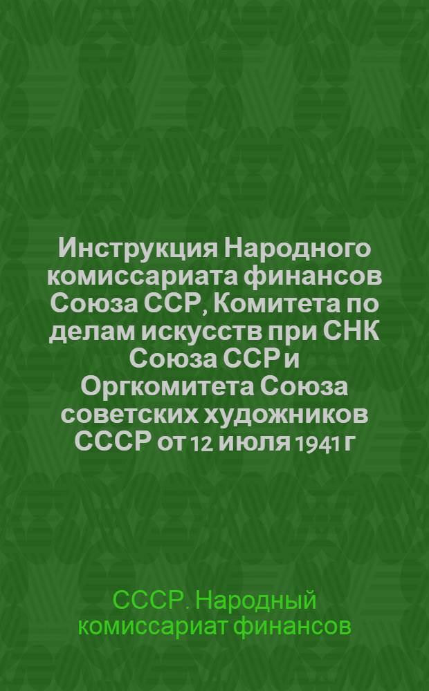 Инструкция Народного комиссариата финансов Союза ССР, Комитета по делам искусств при СНК Союза ССР и Оргкомитета Союза советских художников СССР от 12 июля 1941 г. № 495/78 (По нар. ком. фин. Союза ССР); № 10-О (По ком. по делам искусств при СНК Союза ССР); № 1/87 (По Оргкомитету Союза сов. худ. СССР) о Порядке уплаты отчислений в художественный фонд Союза ССР"