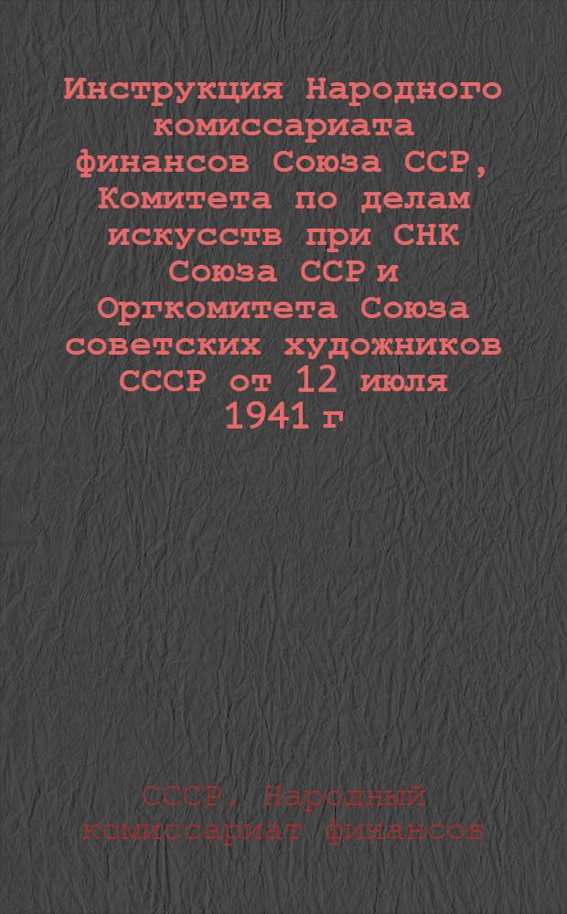 Инструкция Народного комиссариата финансов Союза ССР, Комитета по делам искусств при СНК Союза ССР и Оргкомитета Союза советских художников СССР от 12 июля 1941 г. № 495/78 (По нар. ком. фин. Союза ССР); № 10-О (По ком. по делам искусств при СНК Союза ССР); № 1/87 (По Оргкомитету Союза сов. худ. СССР) о Порядке уплаты отчислений в художественный фонд Союза ССР"