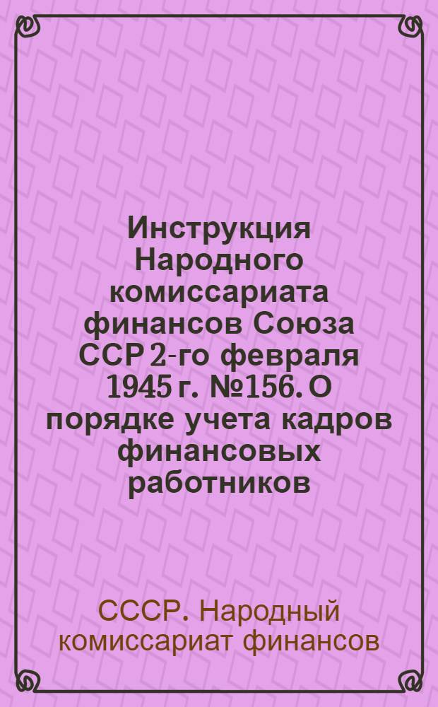 Инструкция Народного комиссариата финансов Союза ССР 2-го февраля 1945 г. № 156. О порядке учета кадров финансовых работников