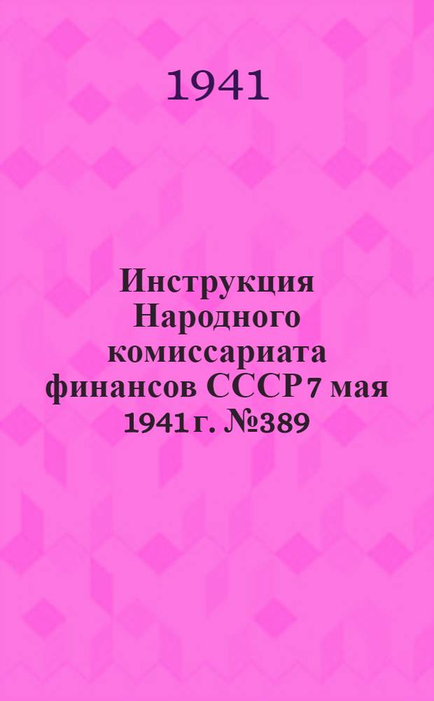 Инструкция Народного комиссариата финансов СССР 7 мая 1941 г. № 389/55 по применению закона о подоходном налоге с населения, принятого 4 апреля 1940 г. Шестой сессией Верховного Совета СССР 1-го созыва