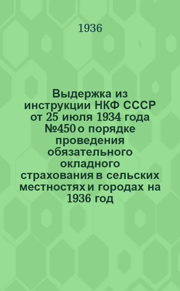 Выдержка из инструкции НКФ СССР от 25 июля 1934 года № 450 о порядке проведения обязательного окладного страхования в сельских местностях и городах на 1936 год : (Применяемая на 1937 год)
