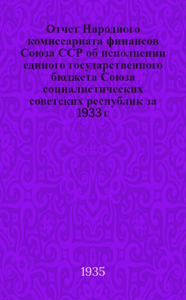 Отчет Народного комиссариата финансов Союза ССР об исполнении единого государственного бюджета Союза социалистических советских республик за 1933 г.