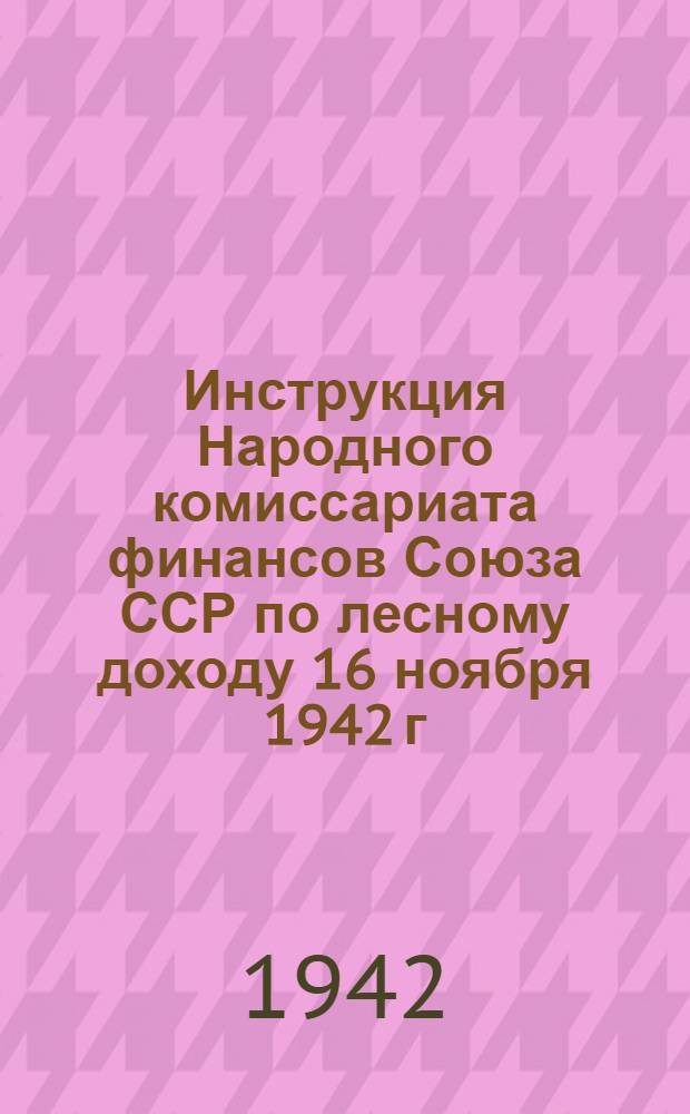 Инструкция Народного комиссариата финансов Союза ССР по лесному доходу 16 ноября 1942 г. № 718
