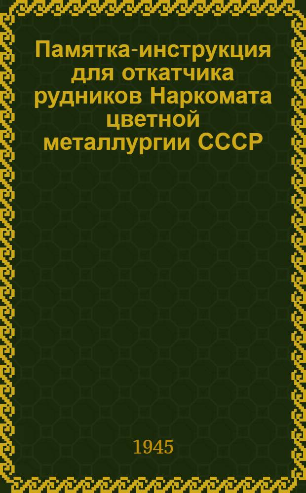 Памятка-инструкция для откатчика рудников Наркомата цветной металлургии СССР : Утв. 7-го сент. 1944 г.